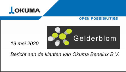 19 mei 2020  Bericht aan de klanten van Okuma Benelux B.V.  Gelderblom